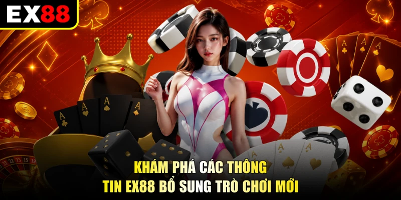 Khám phá các thông tin EX88 bổ sung trò chơi mới