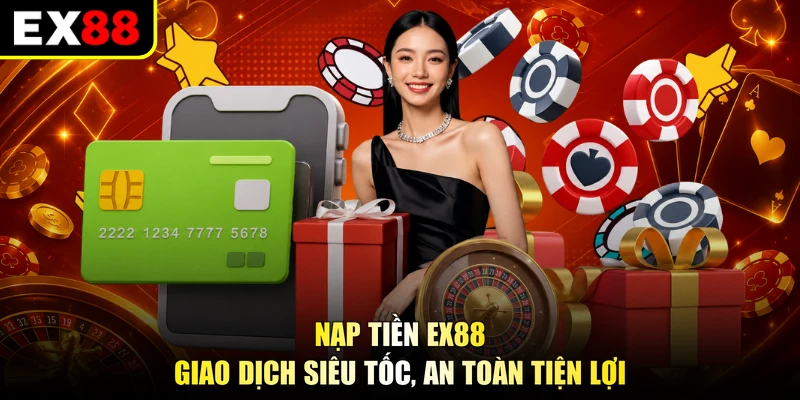 Nạp Tiền EX88 - Giao Dịch Siêu Tốc, An Toàn Tiện Lợi