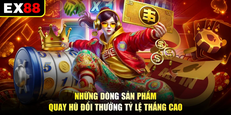 Những dòng sản phẩm quay hũ đổi thưởng tỷ lệ thắng cao