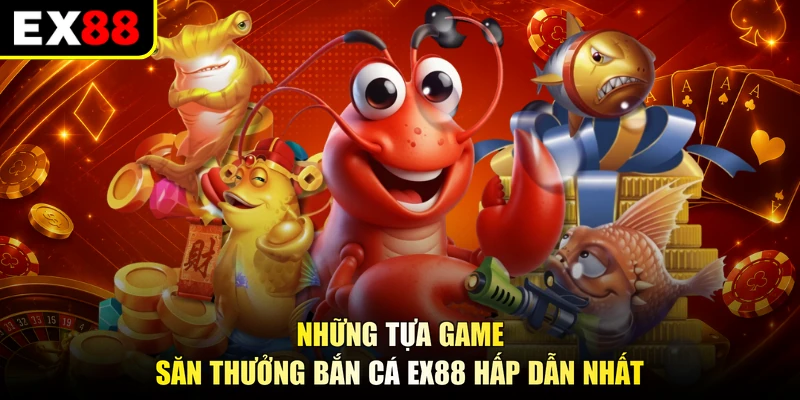 Những tựa game săn thưởng bắn cá EX88 hấp dẫn nhất