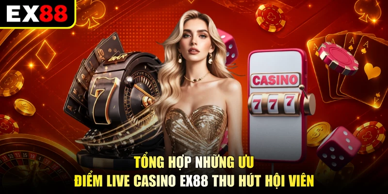 Tổng hợp những ưu điểm Live casino EX88 thu hút hội viên