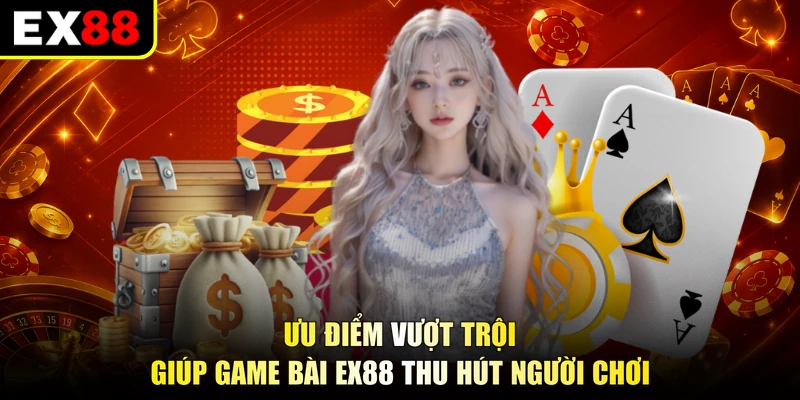 Ưu điểm vượt trội giúp game bài EX88 thu hút người chơi